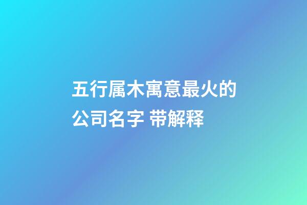 五行属木寓意最火的公司名字 带解释-第1张-公司起名-玄机派